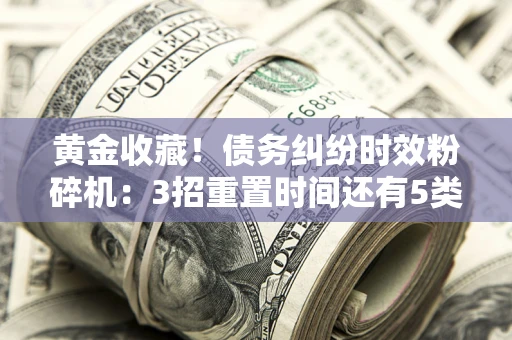 北京黄金收藏！债务纠纷时效粉碎机：3招重置时间还有5类不设年限的特殊债务