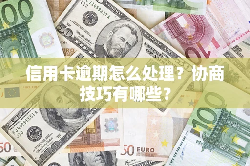 北京信用卡逾期怎么处理？协商技巧有哪些？