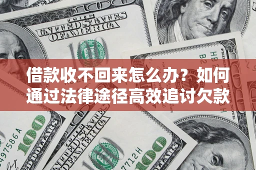 北京借款收不回来怎么办?如何通过法律途径高效追讨欠款? 北京借款收不回来怎么办?如何通过法律途径高效追讨欠款?