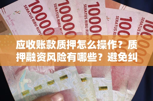 北京应收账款质押怎么操作？质押融资风险有哪些？避免纠纷高效融资技巧