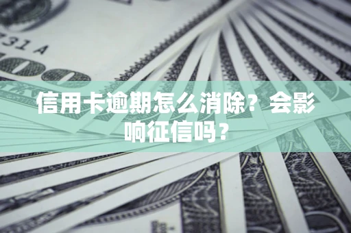 北京信用卡逾期怎么消除？会影响征信吗？