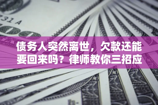 北京债务人突然离世，欠款还能要回来吗？律师教你三招应对