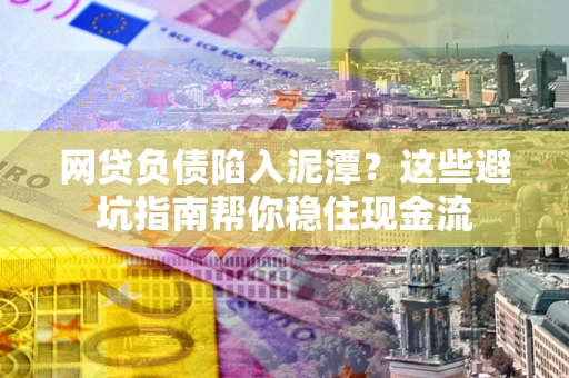 北京网贷负债陷入泥潭？这些避坑指南帮你稳住现金流