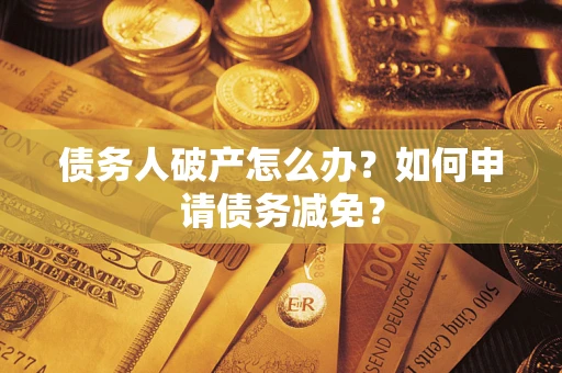 北京债务人破产怎么办？如何申请债务减免？