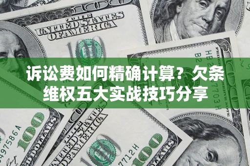 北京诉讼费如何精确计算？欠条维权五大实战技巧分享