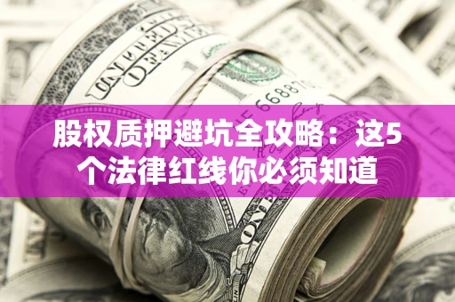 北京股权质押避坑全攻略：这5个法律红线你必须知道