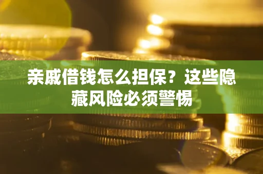 北京亲戚借钱怎么担保？这些隐藏风险必须警惕