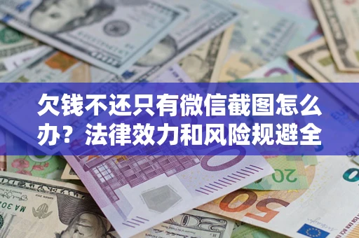 北京欠钱不还只有微信截图怎么办？法律效力和风险规避全解析