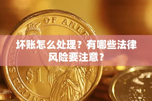 北京坏账怎么处理？有哪些法律风险要注意？