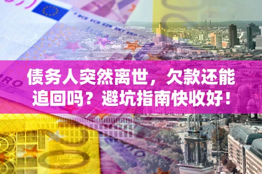 北京债务人突然离世，欠款还能追回吗？避坑指南快收好！