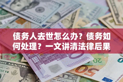 北京债务人去世怎么办？债务如何处理？一文讲清法律后果