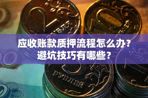 北京应收账款质押流程怎么办？避坑技巧有哪些？