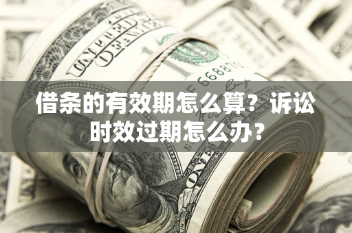 北京借条的有效期怎么算？诉讼时效过期怎么办？
