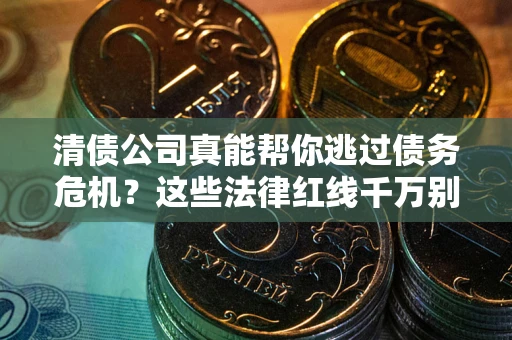 北京清债公司真能帮你逃过债务危机？这些法律红线千万别踩
