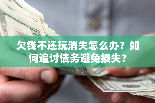 北京欠钱不还玩消失怎么办？如何追讨债务避免损失？
