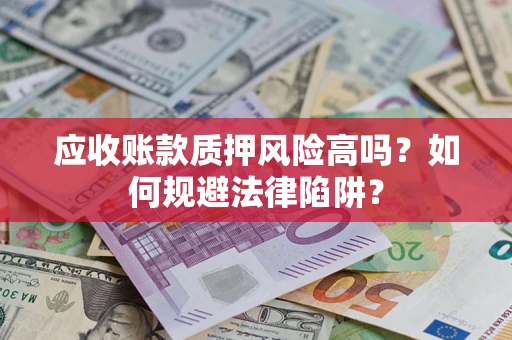北京应收账款质押风险高吗？如何规避法律陷阱？