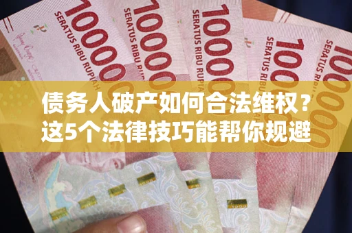 北京债务人破产如何合法维权？这5个法律技巧能帮你规避风险
