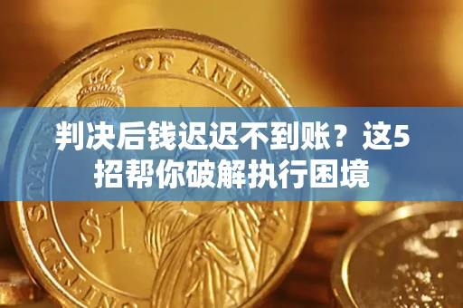 北京判决后钱迟迟不到账？这5招帮你破解执行困境