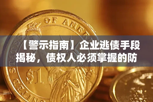 北京【警示指南】企业逃债手段揭秘，债权人必须掌握的防坑宝典
