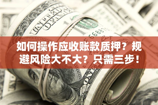 北京如何操作应收账款质押？规避风险大不大？只需三步！