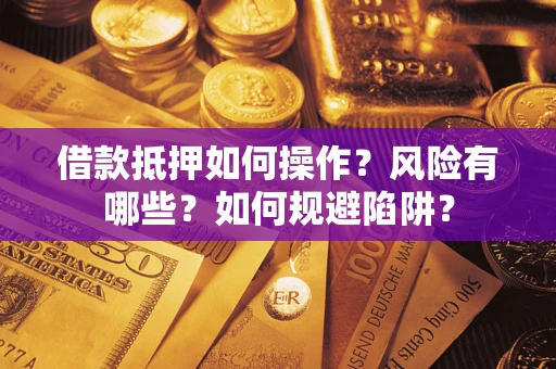 北京借款抵押如何操作？风险有哪些？如何规避陷阱？