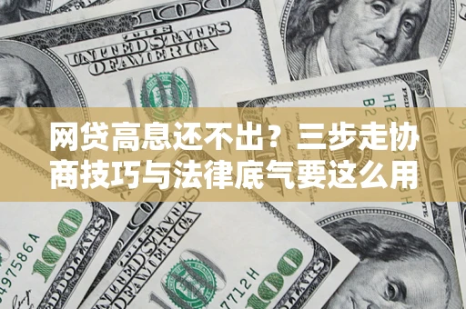 北京网贷高息还不出？三步走协商技巧与法律底气要这么用