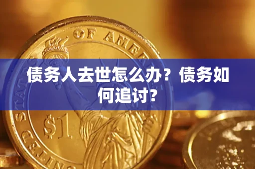 北京债务人去世怎么办？债务如何追讨？