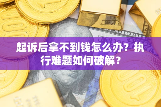 北京起诉后拿不到钱怎么办?执行难题如何破解? 北京起诉后拿不到钱怎么办?执行难题如何破解?