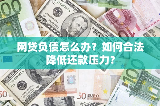 北京网贷负债怎么办？如何合法降低还款压力？