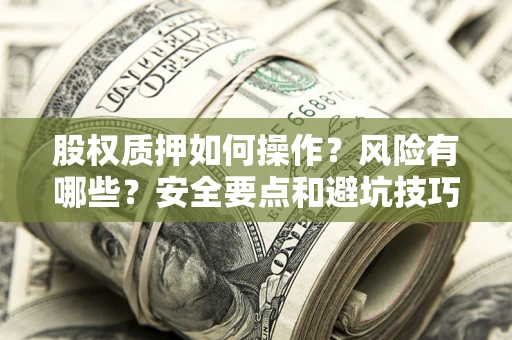 北京股权质押如何操作？风险有哪些？安全要点和避坑技巧？