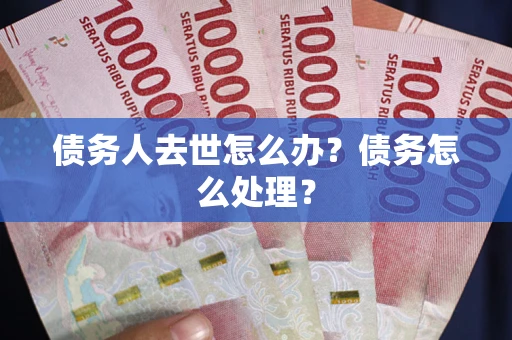 北京债务人去世怎么办？债务怎么处理？