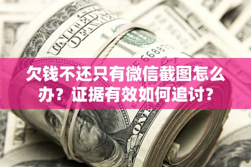 北京欠钱不还只有微信截图怎么办？证据有效如何追讨？