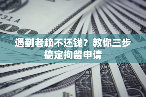 北京遇到老赖不还钱？教你三步搞定拘留申请
