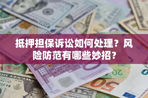 北京抵押担保诉讼如何处理？风险防范有哪些妙招？