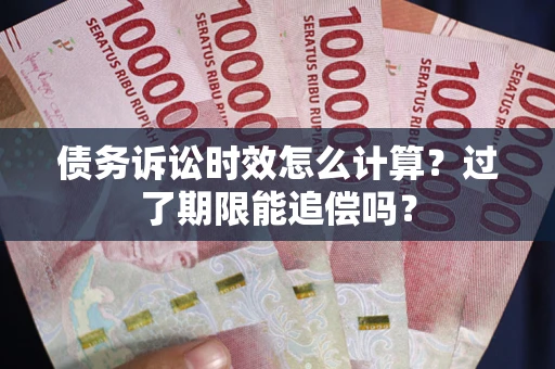 北京债务诉讼时效怎么计算？过了期限能追偿吗？