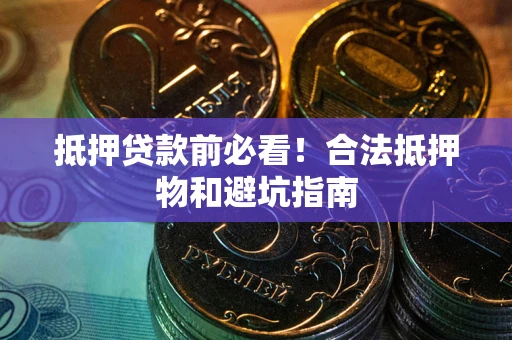 北京抵押贷款前必看！合法抵押物和避坑指南