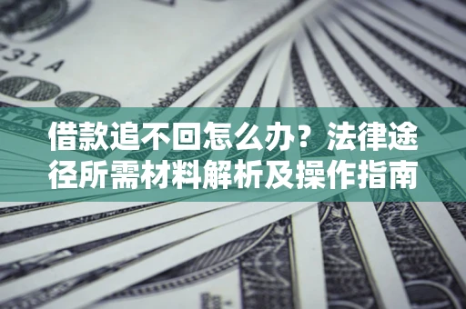 北京借款追不回怎么办?法律途径所需材料解析及操作指南 北京借款追不回怎么办?法律途径所需材料解析及操作指南