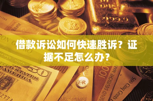 北京借款诉讼如何快速胜诉？证据不足怎么办？