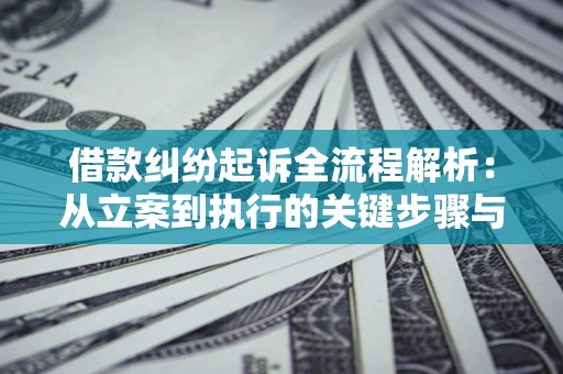 北京借款纠纷起诉全流程解析：从立案到执行的关键步骤与防败诉指南
