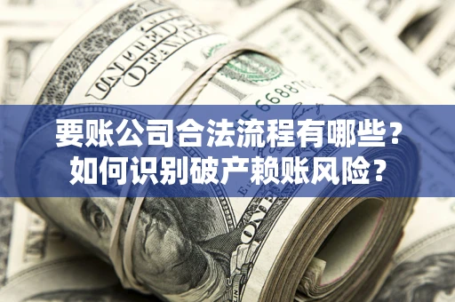 北京要账公司合法流程有哪些？如何识别破产赖账风险？