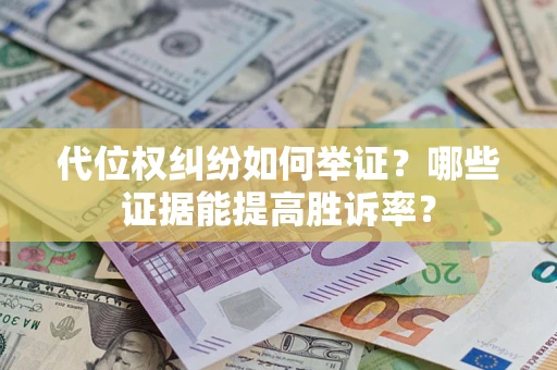 北京代位权纠纷如何举证？哪些证据能提高胜诉率？