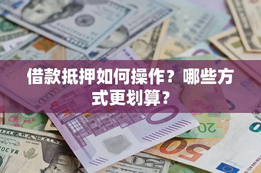 北京借款抵押如何操作？哪些方式更划算？