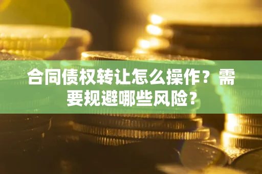 北京合同债权转让怎么操作？需要规避哪些风险？