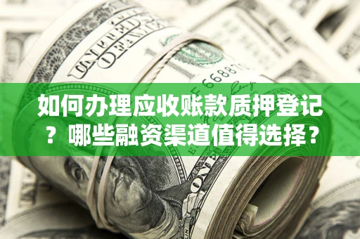 北京如何办理应收账款质押登记？哪些融资渠道值得选择？