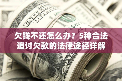 北京欠钱不还怎么办？5种合法追讨欠款的法律途径详解