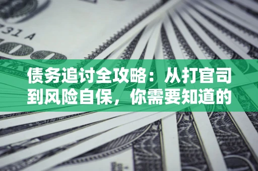北京债务追讨全攻略：从打官司到风险自保，你需要知道的法律智慧