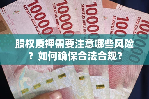 北京股权质押需要注意哪些风险？如何确保合法合规？