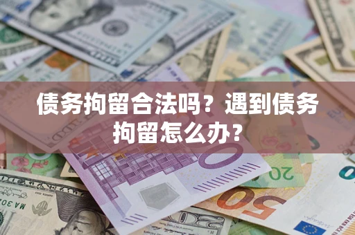 北京债务拘留合法吗？遇到债务拘留怎么办？