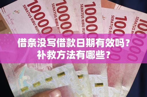 北京借条没写借款日期有效吗?补救方法有哪些? 北京借条没写借款日期有效吗?补救方法有哪些?