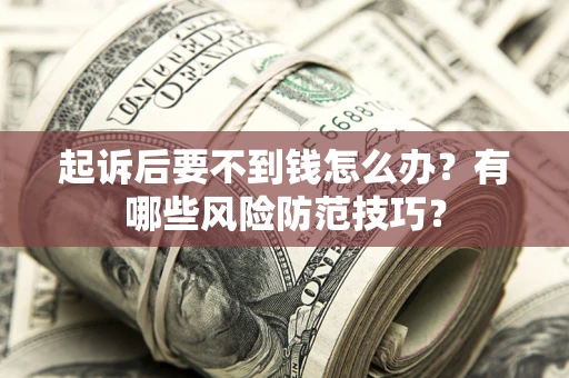 北京起诉后要不到钱怎么办?有哪些风险防范技巧? 北京起诉后要不到钱怎么办?有哪些风险防范技巧?